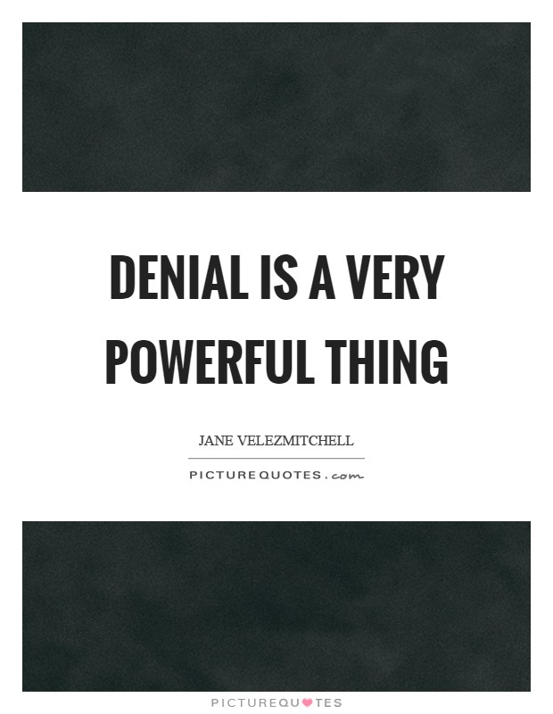 Denial is a very powerful thing Picture Quote #1