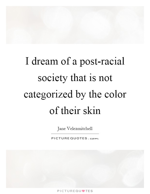 I dream of a post-racial society that is not categorized by the color of their skin Picture Quote #1