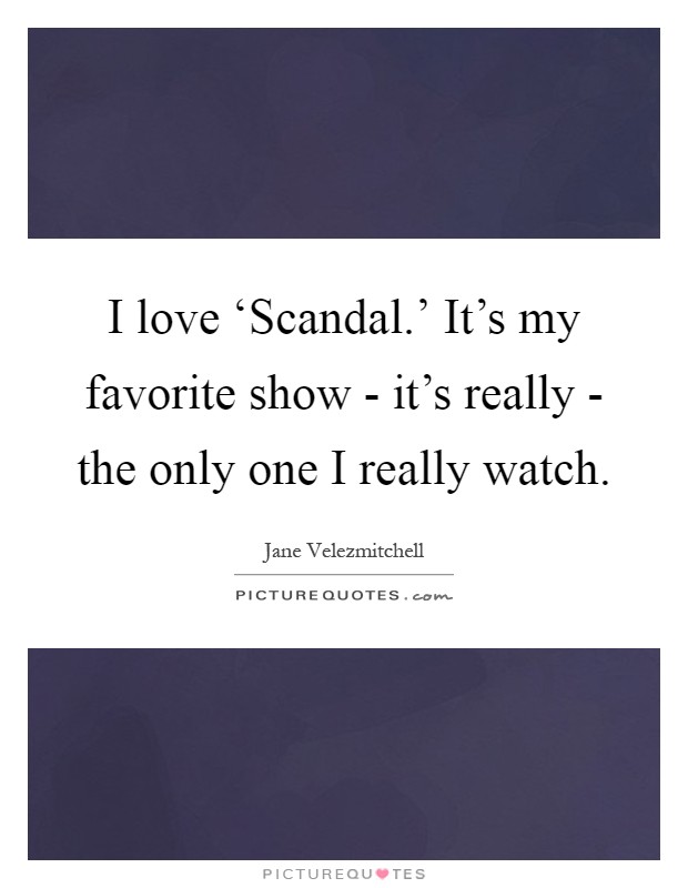 I love ‘Scandal.' It's my favorite show - it's really - the only one I really watch Picture Quote #1