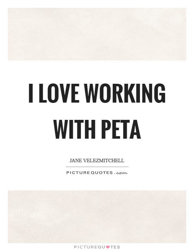 I love working with PETA Picture Quote #1