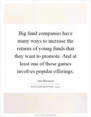 Big fund companies have many ways to increase the returns of young funds that they want to promote. And at least one of those games involves popular offerings Picture Quote #1