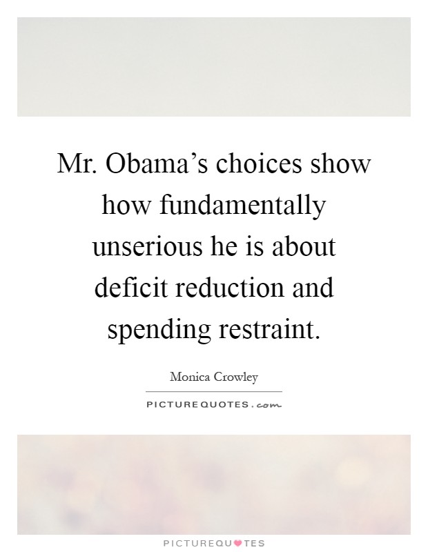 Mr. Obama's choices show how fundamentally unserious he is about deficit reduction and spending restraint Picture Quote #1