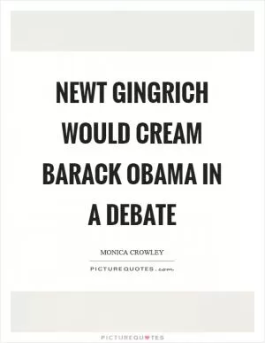 Newt Gingrich would cream Barack Obama in a debate Picture Quote #1