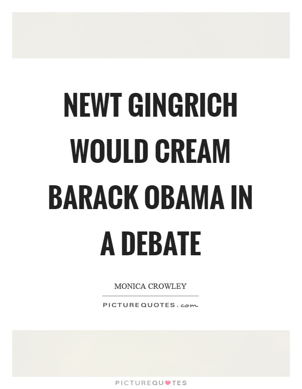 Newt Gingrich would cream Barack Obama in a debate Picture Quote #1