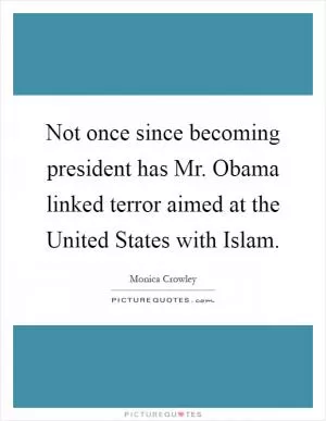 Not once since becoming president has Mr. Obama linked terror aimed at the United States with Islam Picture Quote #1