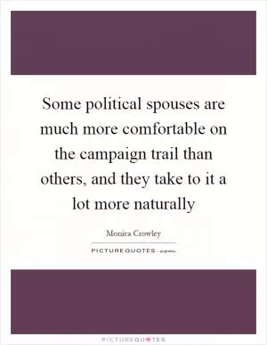 Some political spouses are much more comfortable on the campaign trail than others, and they take to it a lot more naturally Picture Quote #1