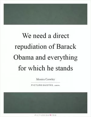 We need a direct repudiation of Barack Obama and everything for which he stands Picture Quote #1