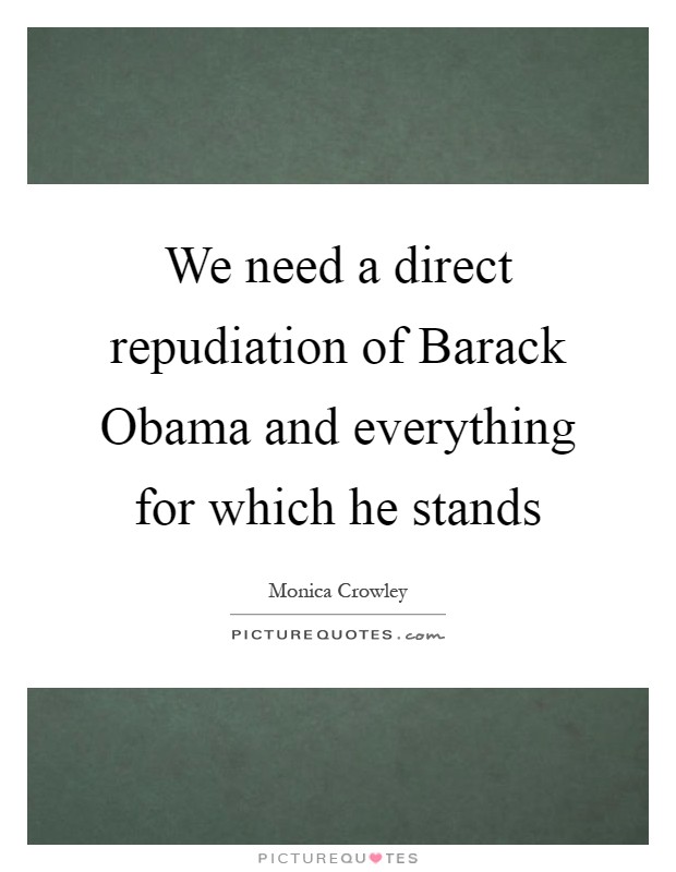 We need a direct repudiation of Barack Obama and everything for which he stands Picture Quote #1