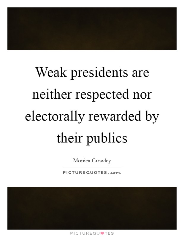 Weak presidents are neither respected nor electorally rewarded by their publics Picture Quote #1