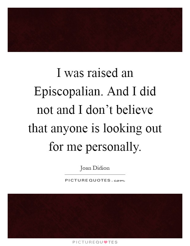 I was raised an Episcopalian. And I did not and I don't believe that anyone is looking out for me personally Picture Quote #1