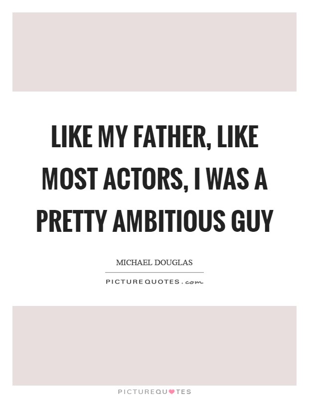 Like my father, like most actors, I was a pretty ambitious guy Picture Quote #1