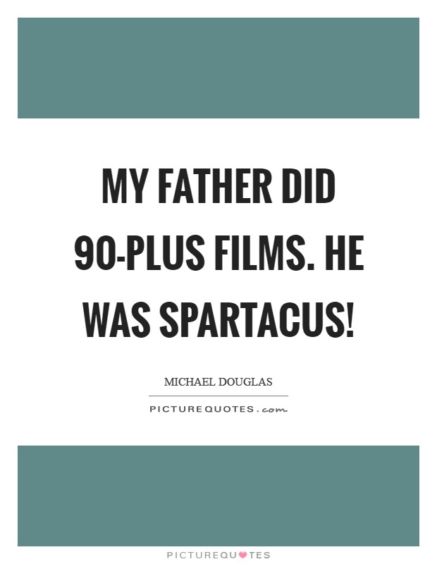 My father did 90-plus films. He was Spartacus! Picture Quote #1