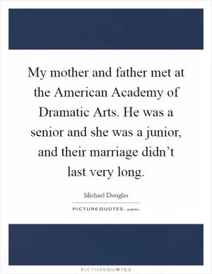 My mother and father met at the American Academy of Dramatic Arts. He was a senior and she was a junior, and their marriage didn’t last very long Picture Quote #1