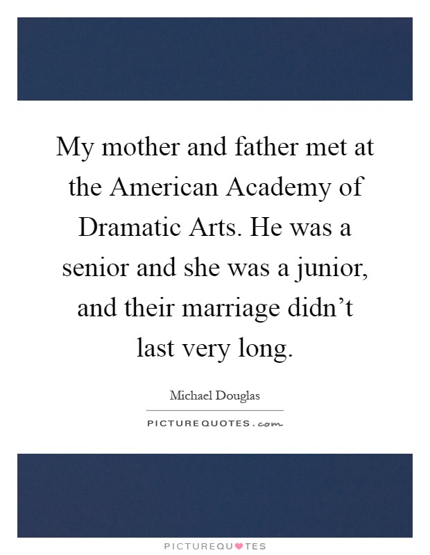 My mother and father met at the American Academy of Dramatic Arts. He was a senior and she was a junior, and their marriage didn't last very long Picture Quote #1