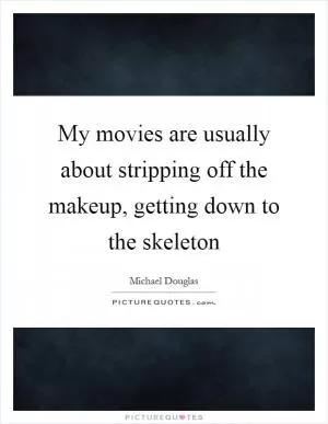 My movies are usually about stripping off the makeup, getting down to the skeleton Picture Quote #1