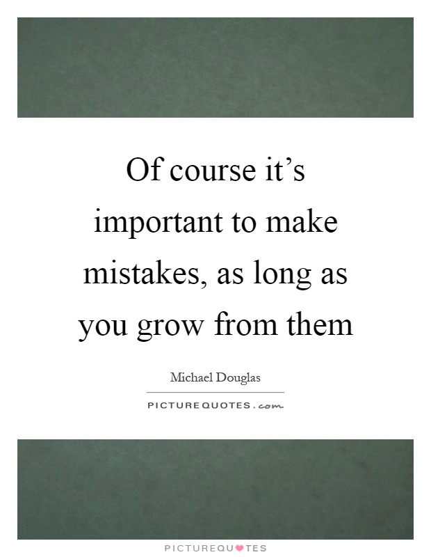 Of course it's important to make mistakes, as long as you grow from them Picture Quote #1