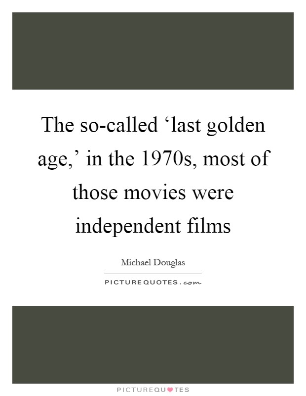 The so-called ‘last golden age,' in the 1970s, most of those movies were independent films Picture Quote #1