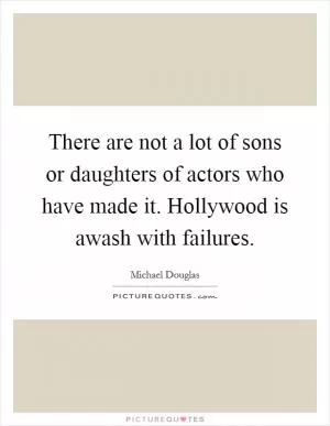 There are not a lot of sons or daughters of actors who have made it. Hollywood is awash with failures Picture Quote #1