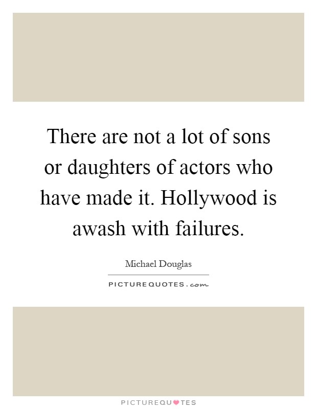 There are not a lot of sons or daughters of actors who have made it. Hollywood is awash with failures Picture Quote #1