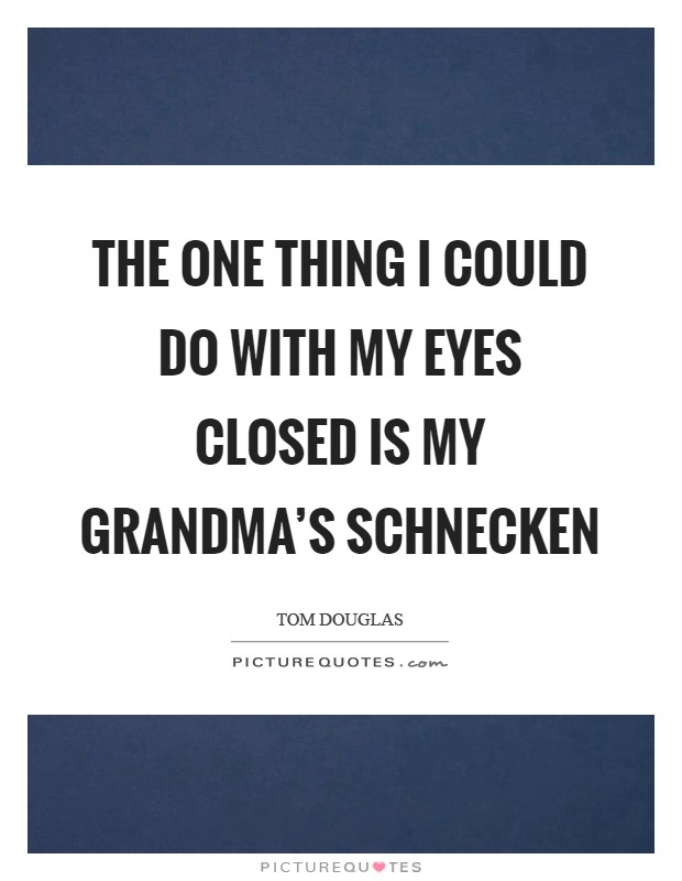The one thing I could do with my eyes closed is my Grandma's schnecken Picture Quote #1