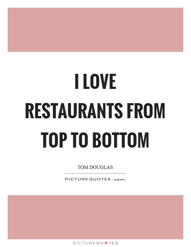 I love restaurants from top to bottom Picture Quote #1