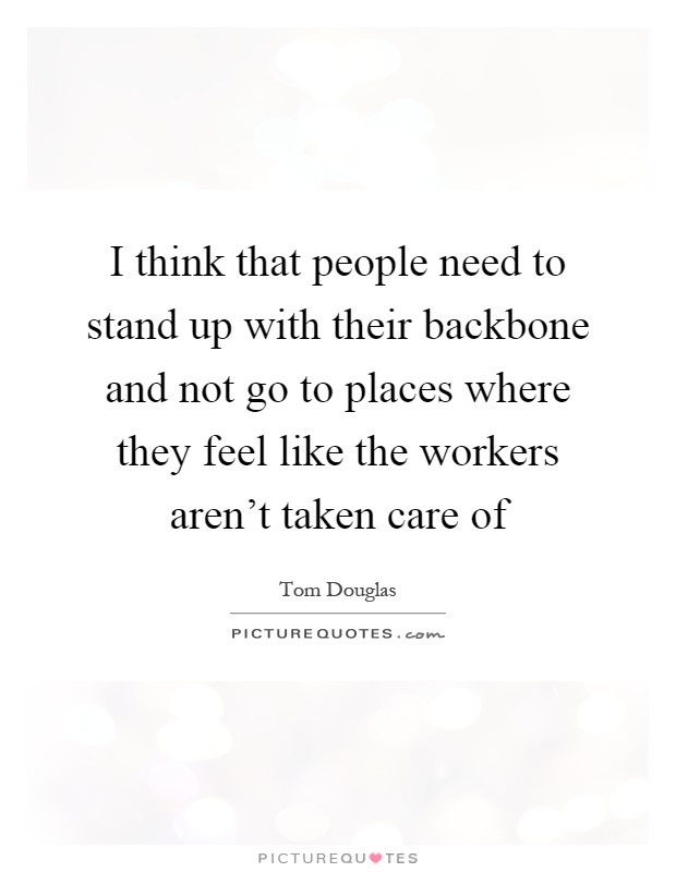 I think that people need to stand up with their backbone and not go to places where they feel like the workers aren't taken care of Picture Quote #1