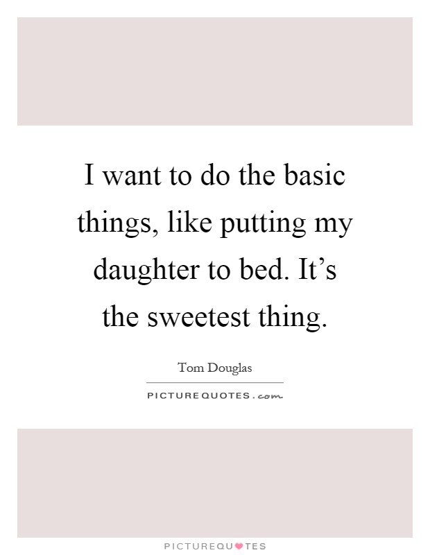 I want to do the basic things, like putting my daughter to bed. It's the sweetest thing Picture Quote #1