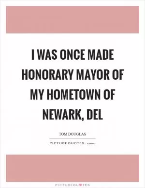 I was once made honorary mayor of my hometown of Newark, Del Picture Quote #1