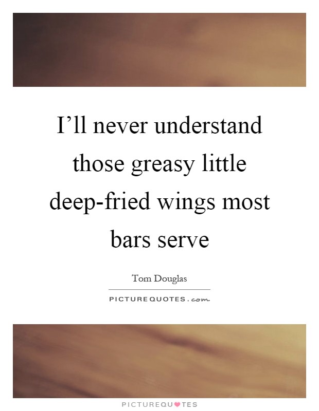 I'll never understand those greasy little deep-fried wings most bars serve Picture Quote #1