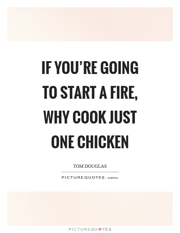 If you're going to start a fire, why cook just one chicken Picture Quote #1