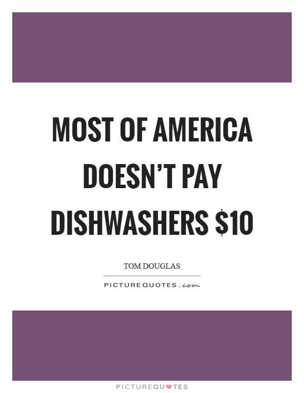 Most of America doesn't pay dishwashers $10 Picture Quote #1