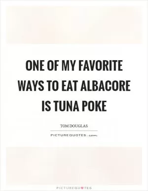 One of my favorite ways to eat albacore is tuna poke Picture Quote #1