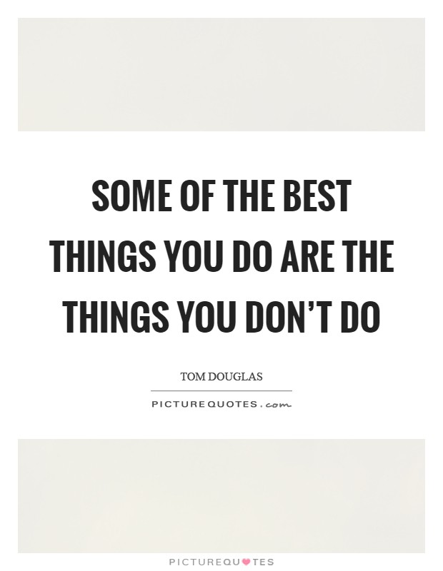 Some of the best things you do are the things you don't do Picture Quote #1