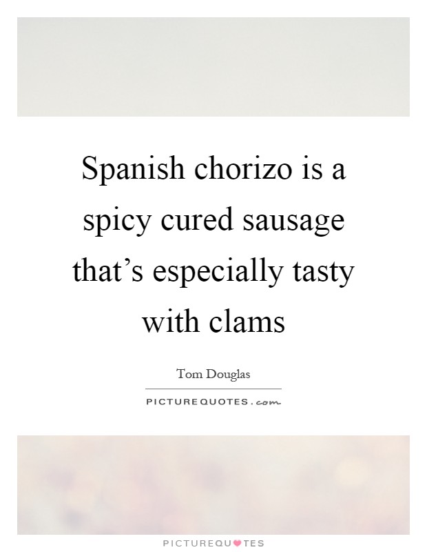 Spanish chorizo is a spicy cured sausage that's especially tasty with clams Picture Quote #1