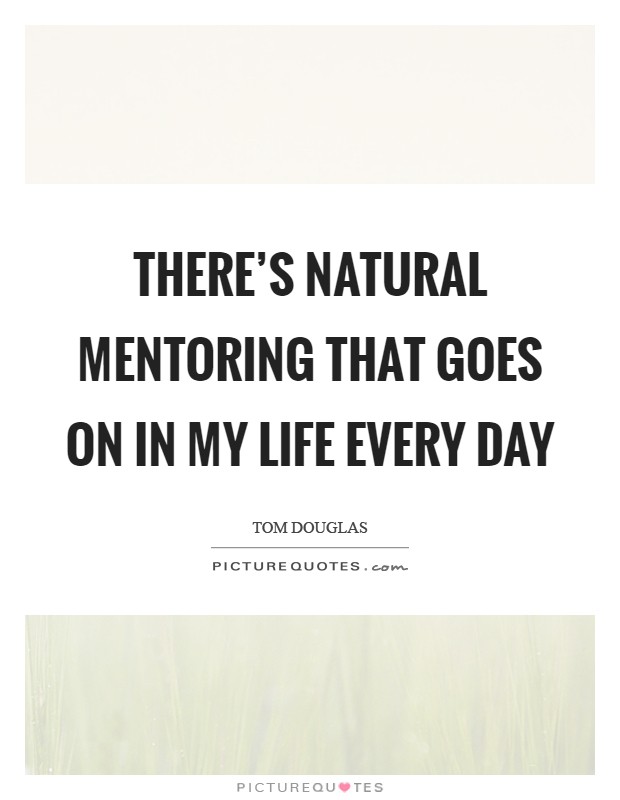 There's natural mentoring that goes on in my life every day Picture Quote #1
