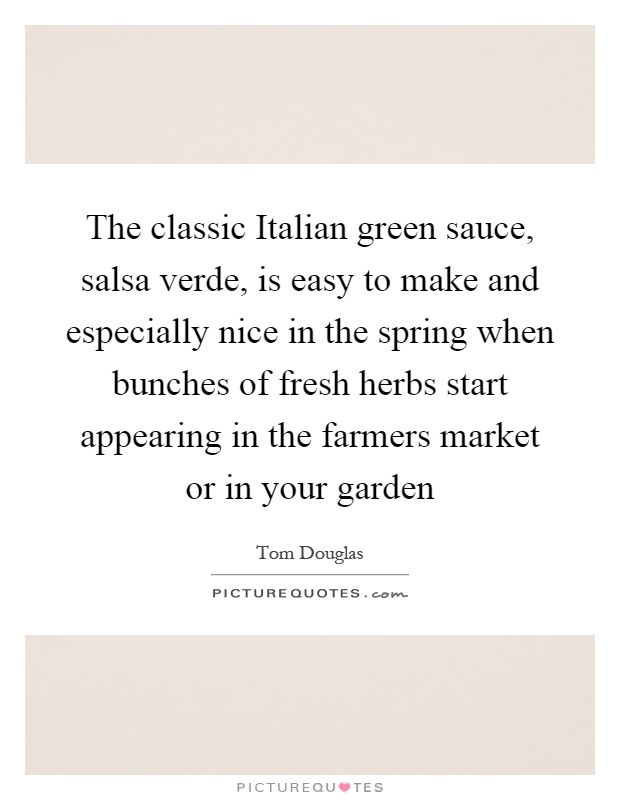 The classic Italian green sauce, salsa verde, is easy to make and especially nice in the spring when bunches of fresh herbs start appearing in the farmers market or in your garden Picture Quote #1