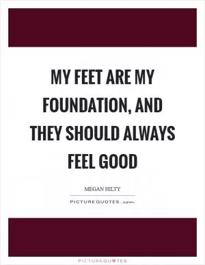My feet are my foundation, and they should always feel good Picture Quote #1