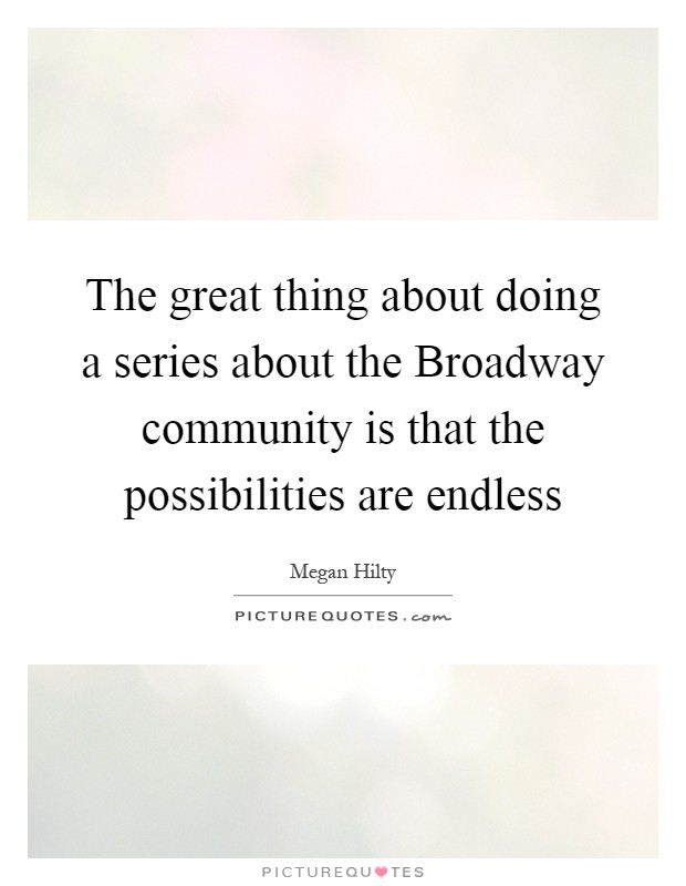The great thing about doing a series about the Broadway community is that the possibilities are endless Picture Quote #1