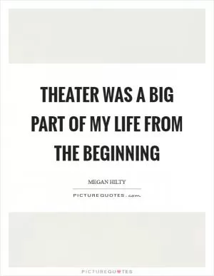 Theater was a big part of my life from the beginning Picture Quote #1