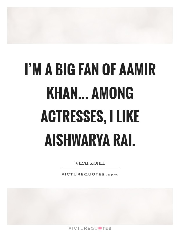 I'm a big fan of Aamir Khan... Among actresses, I like Aishwarya Rai Picture Quote #1