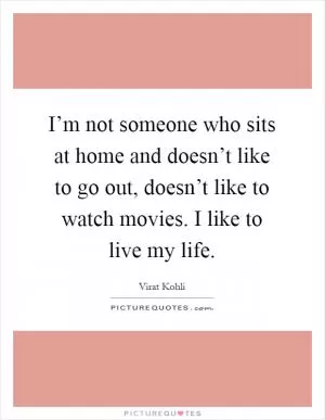 I’m not someone who sits at home and doesn’t like to go out, doesn’t like to watch movies. I like to live my life Picture Quote #1