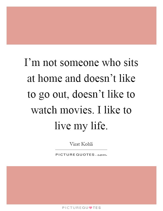 I'm not someone who sits at home and doesn't like to go out, doesn't like to watch movies. I like to live my life Picture Quote #1