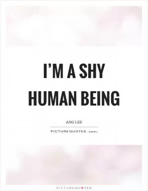 I’m a shy human being Picture Quote #1