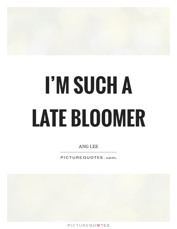 I'm such a late bloomer Picture Quote #1