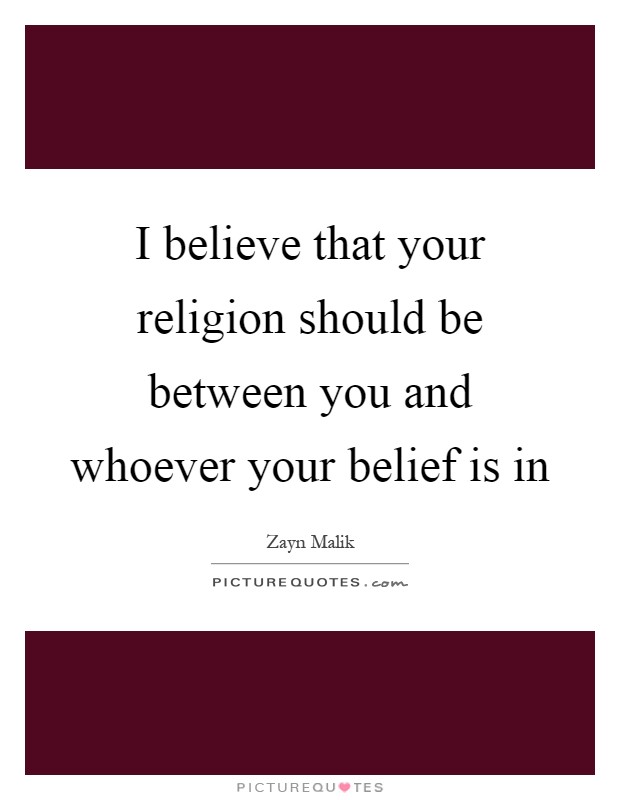 I believe that your religion should be between you and whoever your belief is in Picture Quote #1