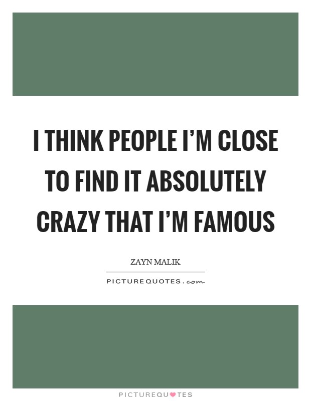 I think people I'm close to find it absolutely crazy that I'm famous Picture Quote #1