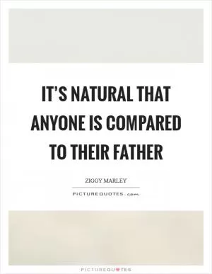 It’s natural that anyone is compared to their father Picture Quote #1