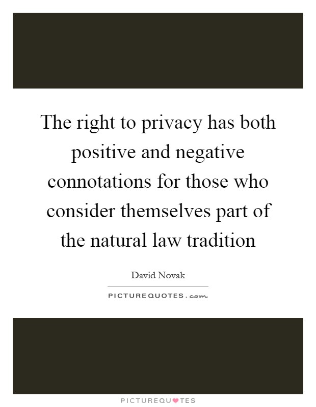 The right to privacy has both positive and negative connotations for those who consider themselves part of the natural law tradition Picture Quote #1
