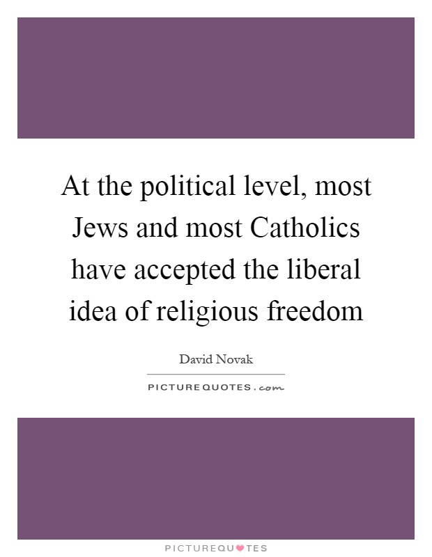 At the political level, most Jews and most Catholics have accepted the liberal idea of religious freedom Picture Quote #1