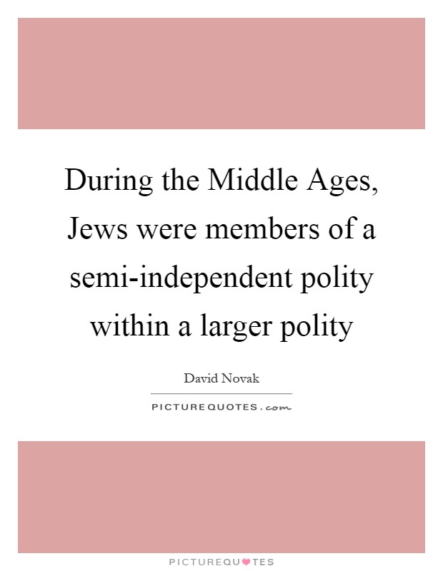 During the Middle Ages, Jews were members of a semi-independent polity within a larger polity Picture Quote #1